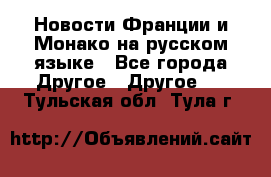Новости Франции и Монако на русском языке - Все города Другое » Другое   . Тульская обл.,Тула г.